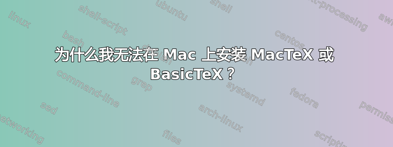 为什么我无法在 Mac 上安装 MacTeX 或 BasicTeX？