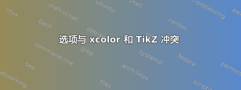 选项与 xcolor 和 TikZ 冲突