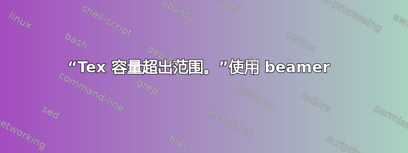 “Tex 容量超出范围。”使用 beamer 