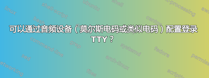 可以通过音频设备（莫尔斯电码或类似电码）配置登录 TTY？