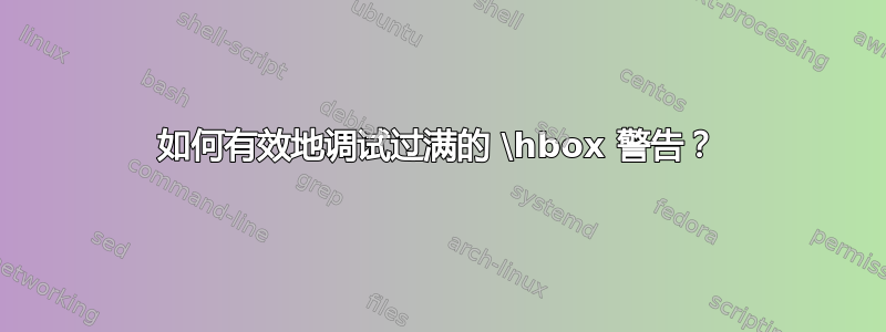 如何有效地调试过满的 \hbox 警告？