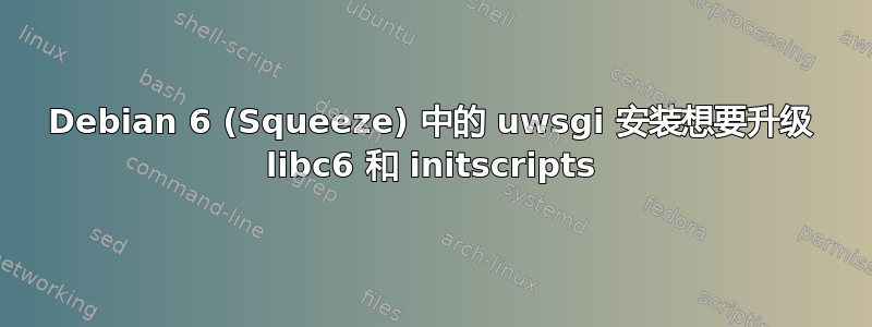 Debian 6 (Squeeze) 中的 uwsgi 安装想要升级 libc6 和 initscripts