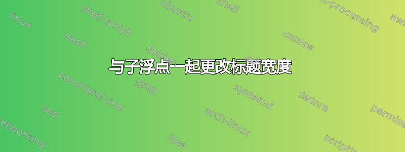 与子浮点一起更改标题宽度