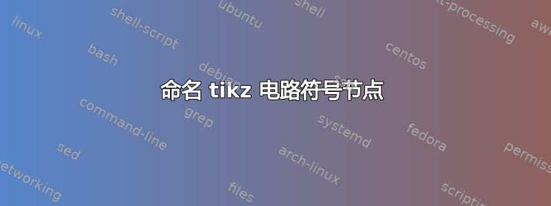 命名 tikz 电路符号节点