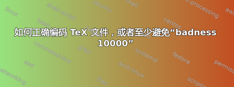 如何正确编码 TeX 文件，或者至少避免“badness 10000”