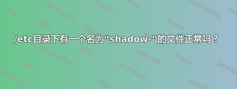 /etc目录下有一个名为“shadow-”的文件正常吗？