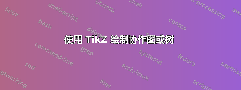 使用 TikZ 绘制协作图或树