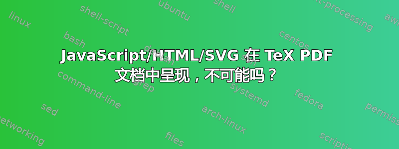 JavaScript/HTML/SVG 在 TeX PDF 文档中呈现，不可能吗？