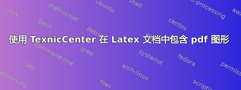 使用 TexnicCenter 在 Latex 文档中包含 pdf 图形