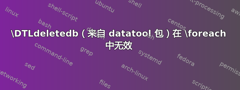 \DTLdeletedb（来自 datatool 包）在 \foreach 中无效