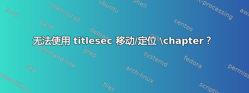 无法使用 titlesec 移动/定位 \chapter？