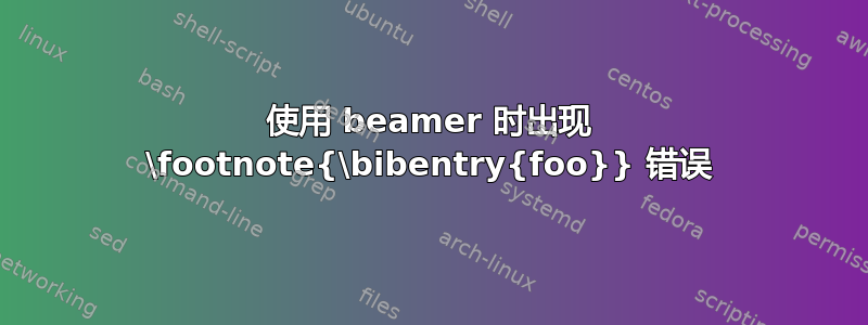 使用 beamer 时出现 \footnote{\bibentry{foo}} 错误