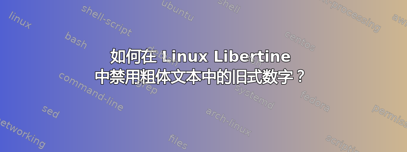 如何在 Linux Libertine 中禁用粗体文本中的旧式数字？