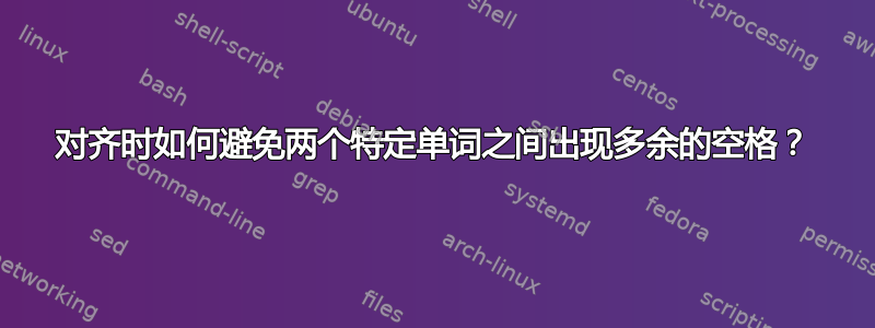 对齐时如何避免两个特定单词之间出现多余的空格？