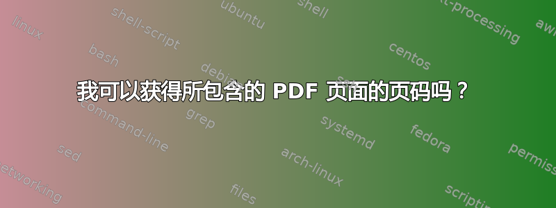 我可以获得所包含的 PDF 页面的页码吗？