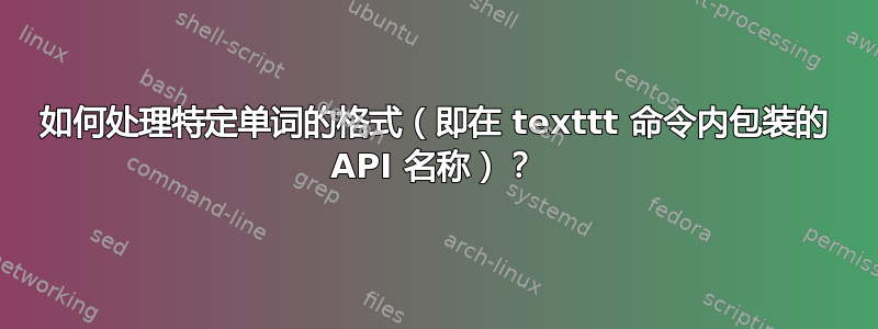 如何处理特定单词的格式（即在 texttt 命令内包装的 API 名称）？