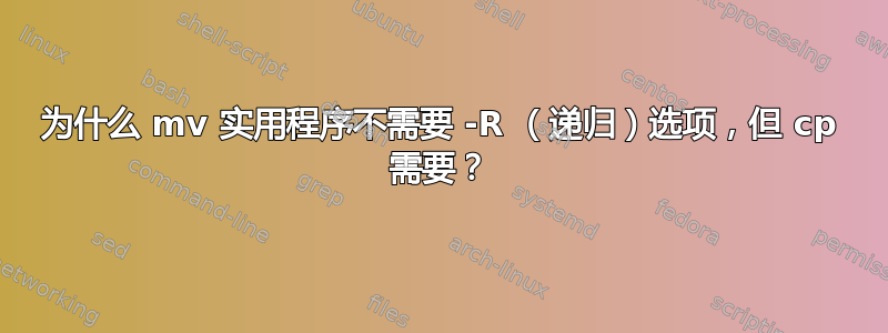 为什么 mv 实用程序不需要 -R （递归）选项，但 cp 需要？