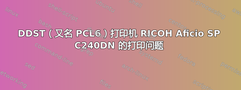 DDST（又名 PCL6）打印机 RICOH Aficio SP C240DN 的打印问题