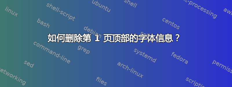 如何删除第 1 页顶部的字体信息？