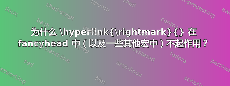 为什么 \hyperlink{\rightmark}{} 在 fancyhead 中（以及一些其他宏中）不起作用？