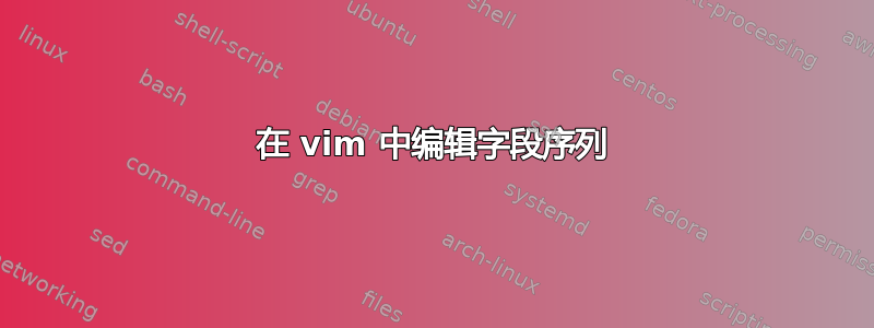 在 vim 中编辑字段序列