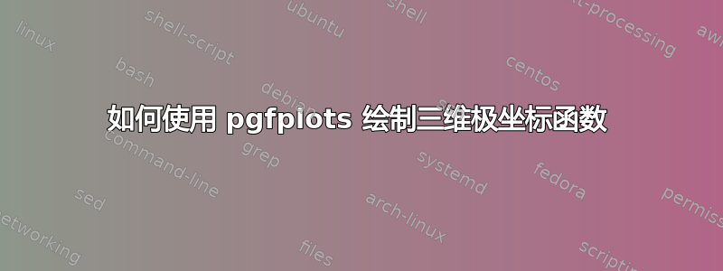 如何使用 pgfplots 绘制三维极坐标函数