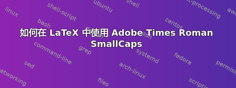 如何在 LaTeX 中使用 Adob​​e Times Roman SmallCaps