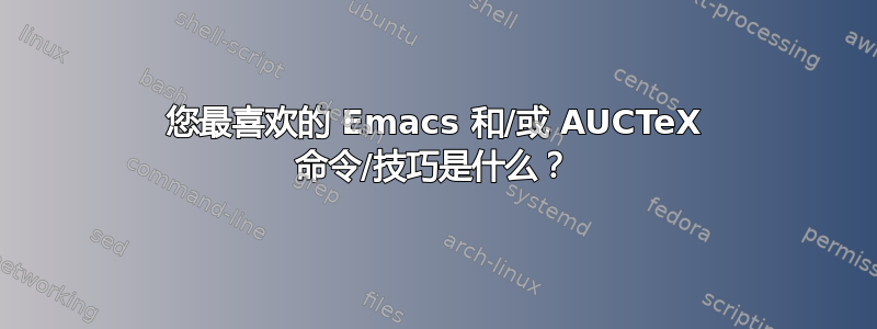 您最喜欢的 Emacs 和/或 AUCTeX 命令/技巧是什么？