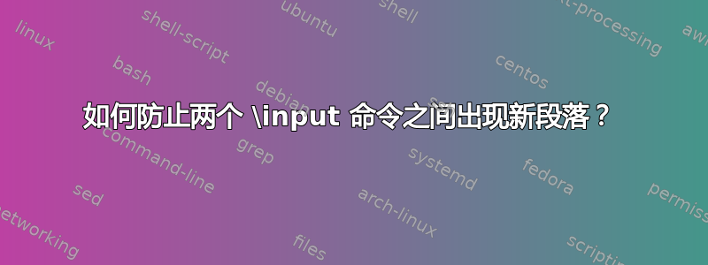 如何防止两个 \input 命令之间出现新段落？