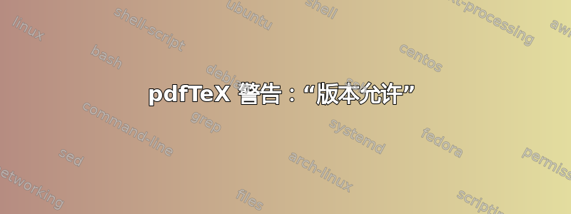 pdfTeX 警告：“版本允许”