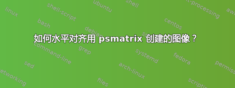 如何水平对齐用 psmatrix 创建的图像？