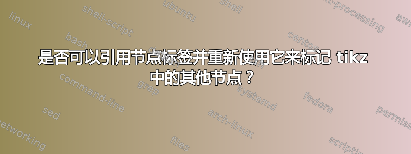 是否可以引用节点标签并重新使用它来标记 tikz 中的其他节点？