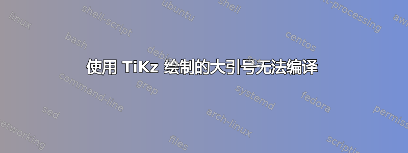 使用 TiKz 绘制的大引号无法编译