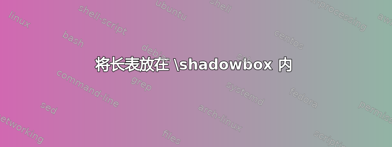 将长表放在 \shadowbox 内