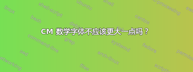 CM 数学字体不应该更大一点吗？