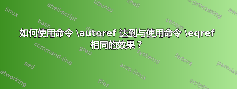 如何使用命令 \autoref 达到与使用命令 \eqref 相同的效果？