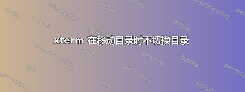 xterm 在移动目录时不切换目录