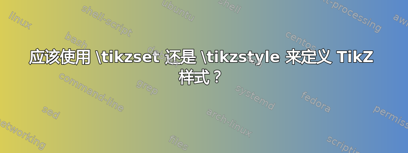 应该使用 \tikzset 还是 \tikzstyle 来定义 TikZ 样式？