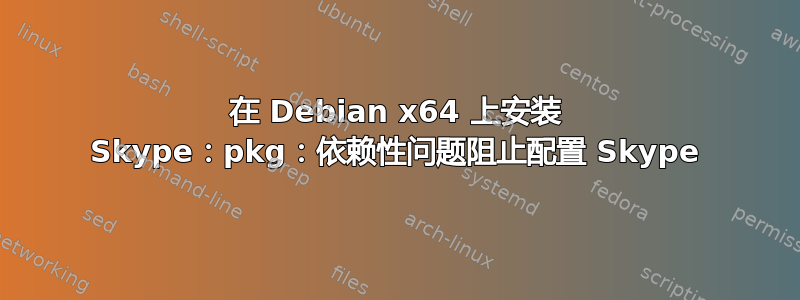 在 Debian x64 上安装 Skype：pkg：依赖性问题阻止配置 Skype