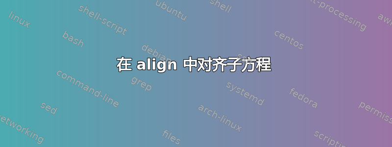 在 align 中对齐子方程