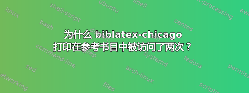 为什么 biblatex-chicago 打印在参考书目中被访问了两次？