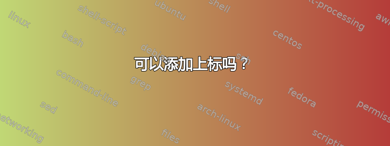 可以添加上标吗？