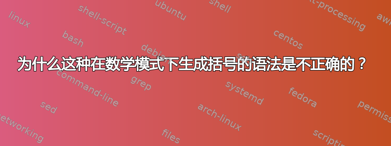 为什么这种在数学模式下生成括号的语法是不正确的？