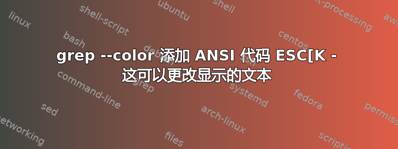 grep --color 添加 ANSI 代码 ESC[K - 这可以更改显示的文本