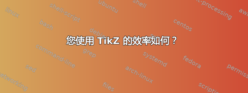 您使用 TikZ 的效率如何？