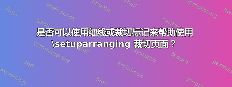 是否可以使用细线或裁切标记来帮助使用 \setuparranging 裁切页面？