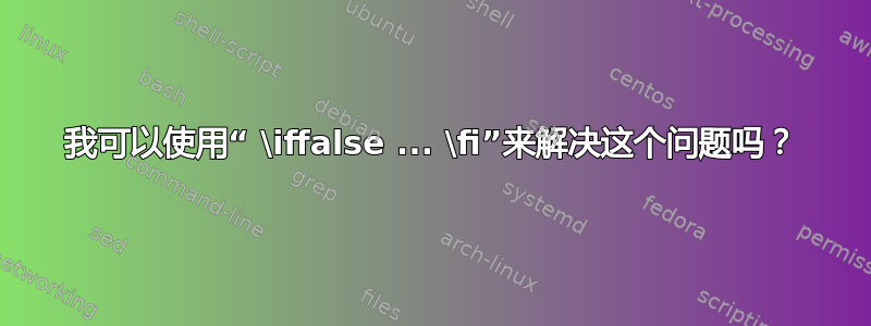 我可以使用“ \iffalse ... \fi”来解决这个问题吗？