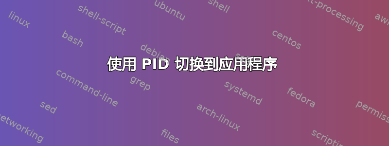 使用 PID 切换到应用程序