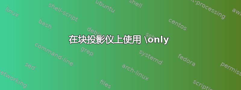 在块投影仪上使用 \only