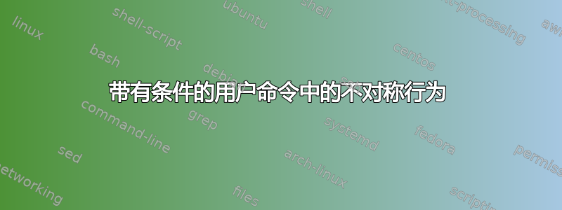 带有条件的用户命令中的不对称行为